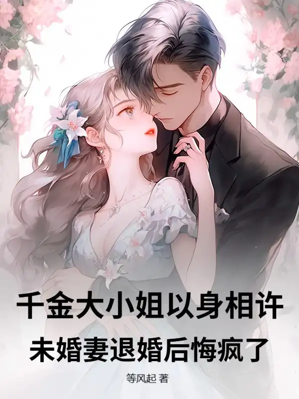 千金大小姐以身相许，未婚妻退婚后悔疯了！小说全文阅读